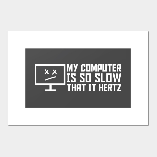 My Computer Is So Slow That It Hertz